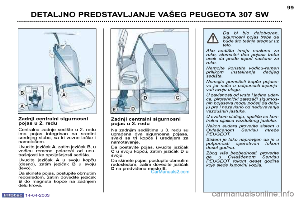 Peugeot 307 SW 2003 Упутство за употребу (in Serbian) 14-04-2003
DETALJNO PREDSTAVLJANJE VAŠEG PEUGEOTA 307 SW99
Zadnji centralni sigurnosni
pojas u 3. redu
Na zadnjim sedištima u 3. redu su
ugrađena dva sigurnosna pojasa,
svaki sa tri Peugeot 307 SW 2003 Упутство за употребу (in Serbian) 14-04-2003
DETALJNO PREDSTAVLJANJE VAŠEG PEUGEOTA 307 SW99
Zadnji centralni sigurnosni
pojas u 3. redu
Na zadnjim sedištima u 3. redu su
ugrađena dva sigurnosna pojasa,
svaki sa tri
