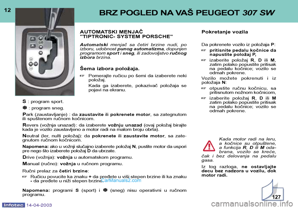 Peugeot 307 SW 2003 Упутство за употребу (in Serbian) 12BRZ POGLED NA VAŠ PEUGEOT 307 SW
AUTOMATSKI MENJAČ
"TIPTRONIC- SYSTEM PORSCHE" Automatskimenjač sa četiri brzine nudi, po
izboru, udobnost punog automatizma , dopunjen
programom sporti Peugeot 307 SW 2003 Упутство за употребу (in Serbian) 12BRZ POGLED NA VAŠ PEUGEOT 307 SW
AUTOMATSKI MENJAČ
"TIPTRONIC- SYSTEM PORSCHE" Automatskimenjač sa četiri brzine nudi, po
izboru, udobnost punog automatizma , dopunjen
programom sporti