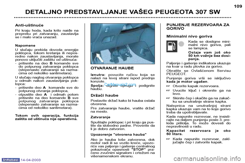 Peugeot 307 SW 2003 Упутство за употребу (in Serbian) 14-04-2003
OTVARANJE HAUBE Iznutra:povucite ručicu koja se
nalazi na levoj strani ispod prednje konzole. Spolja: dignite oprugu i podignite
haubu.
Držači haube
Postavite držač kako b Peugeot 307 SW 2003 Упутство за употребу (in Serbian) 14-04-2003
OTVARANJE HAUBE Iznutra:povucite ručicu koja se
nalazi na levoj strani ispod prednje konzole. Spolja: dignite oprugu i podignite
haubu.
Držači haube
Postavite držač kako b