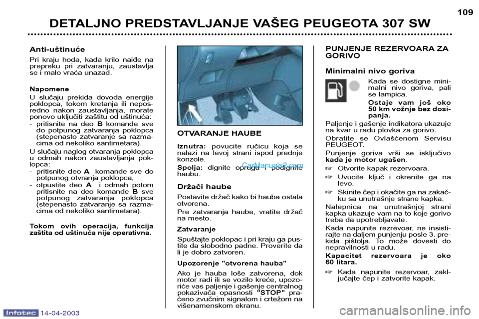 Peugeot 307 SW 2003 Упутство за употребу (in Serbian) 14-04-2003
OTVARANJE HAUBE Iznutra:povucite ručicu koja se
nalazi na levoj strani ispod prednje konzole. Spolja: dignite oprugu i podignite
haubu.
Držači haube
Postavite držač kako b Peugeot 307 SW 2003 Упутство за употребу (in Serbian) 14-04-2003
OTVARANJE HAUBE Iznutra:povucite ručicu koja se
nalazi na levoj strani ispod prednje konzole. Spolja: dignite oprugu i podignite
haubu.
Držači haube
Postavite držač kako b