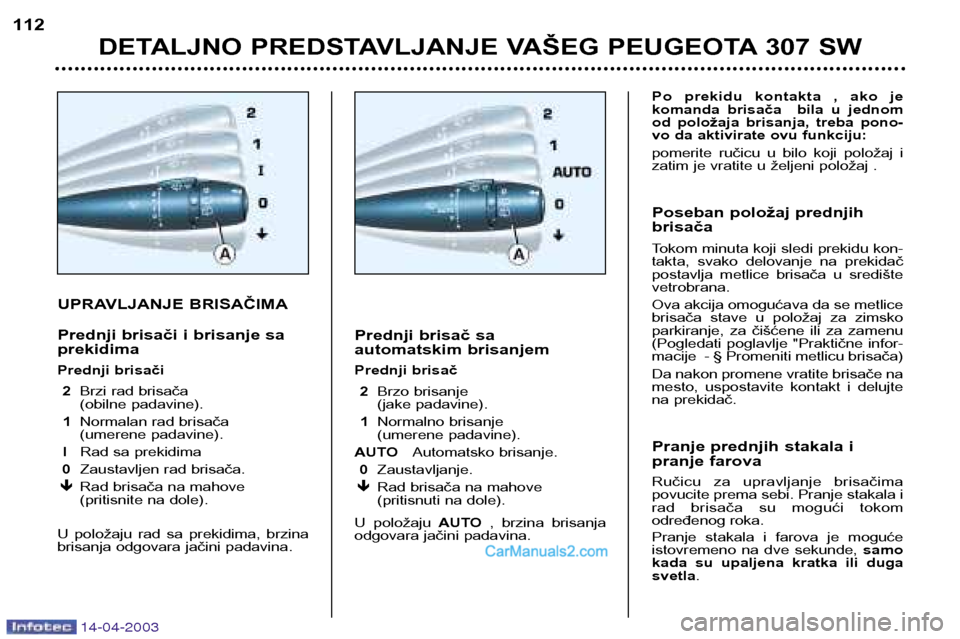 Peugeot 307 SW 2003 Упутство за употребу (in Serbian) 14-04-2003
UPRAVLJANJE BRISAČIMA
Prednji brisači i brisanje sa prekidima
Prednji brisači2 Brzi rad brisača
(obilne padavine).
1 Normalan rad brisača
(umerene padavine).
I Rad sa prekidima
0 Peugeot 307 SW 2003 Упутство за употребу (in Serbian) 14-04-2003
UPRAVLJANJE BRISAČIMA
Prednji brisači i brisanje sa prekidima
Prednji brisači2 Brzi rad brisača
(obilne padavine).
1 Normalan rad brisača
(umerene padavine).
I Rad sa prekidima
0