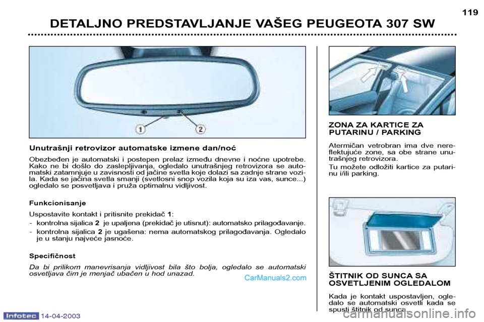 Peugeot 307 SW 2003 Упутство за употребу (in Serbian) 14-04-2003
DETALJNO PREDSTAVLJANJE VAŠEG PEUGEOTA 307 SW119
ŠTITNIK OD SUNCA SA
OSVETLJENIM OGLEDALOM
Kada je kontakt uspostavljen, ogle-
dalo se automatski osvetli kada se
spusti štitn Peugeot 307 SW 2003 Упутство за употребу (in Serbian) 14-04-2003
DETALJNO PREDSTAVLJANJE VAŠEG PEUGEOTA 307 SW119
ŠTITNIK OD SUNCA SA
OSVETLJENIM OGLEDALOM
Kada je kontakt uspostavljen, ogle-
dalo se automatski osvetli kada se
spusti štitn