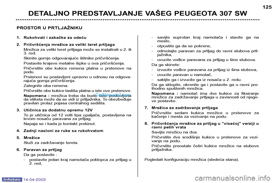 Peugeot 307 SW 2003  Упутство за употребу (in Serbian) 14-04-2003
DETALJNO PREDSTAVLJANJE VAŠEG PEUGEOTA 307 SW125
PROSTOR U PRTLJAŽNIKU 
1. Rukohvati i zakačke za odeću 
2. Pričvršćenja mrežice za veliki teret prtljaga Mrežica za veliki teret pr