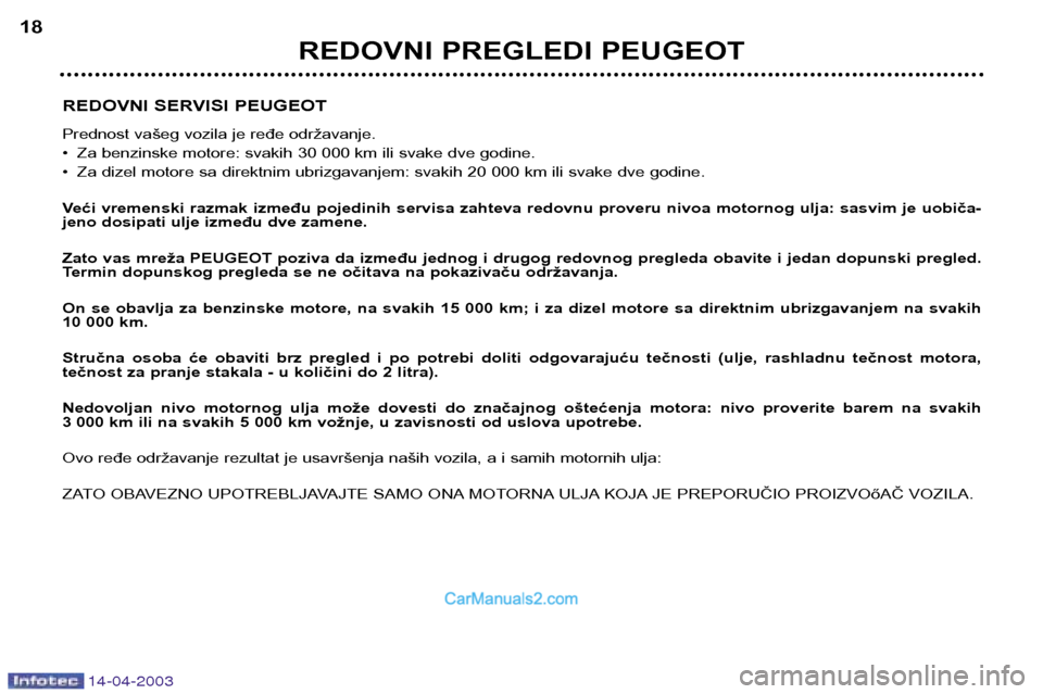 Peugeot 307 SW 2003 Упутство за употребу (in Serbian) 14-04-2003
REDOVNI SERVISI PEUGEOT
Prednost vašeg vozila je ređe održavanje.
• Za benzinske motore: svakih 30 000 km ili svake dve godine.
• Za dizel motore sa direktnim ubrizgavanjem: svaki Peugeot 307 SW 2003 Упутство за употребу (in Serbian) 14-04-2003
REDOVNI SERVISI PEUGEOT
Prednost vašeg vozila je ređe održavanje.
• Za benzinske motore: svakih 30 000 km ili svake dve godine.
• Za dizel motore sa direktnim ubrizgavanjem: svaki