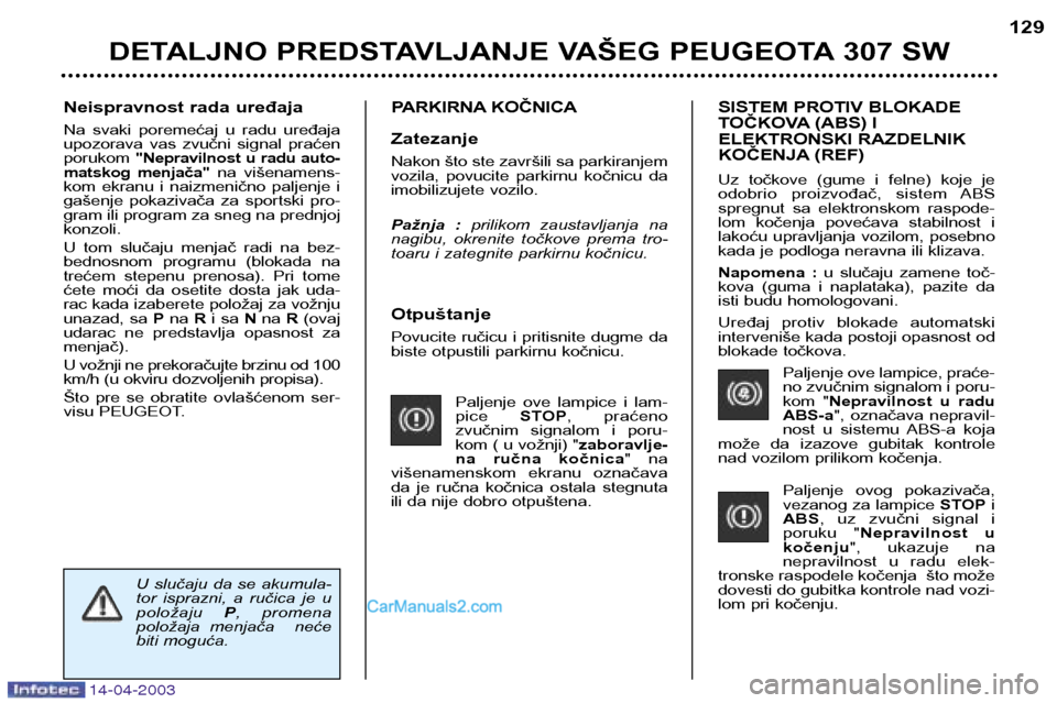 Peugeot 307 SW 2003  Упутство за употребу (in Serbian) 14-04-2003
Otpuštanje 
Povucite ručicu i pritisnite dugme da 
biste otpustili parkirnu kočnicu.Paljenje  ove  lampice  i  lam-pice STOP,  praćeno 
zvučnim  signalom  i  poru-
kom ( u vožnji) " z