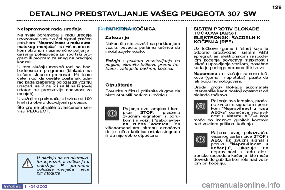Peugeot 307 SW 2003  Упутство за употребу (in Serbian) 14-04-2003
Otpuštanje 
Povucite ručicu i pritisnite dugme da 
biste otpustili parkirnu kočnicu.Paljenje  ove  lampice  i  lam-pice STOP,  praćeno 
zvučnim  signalom  i  poru-
kom ( u vožnji) " z