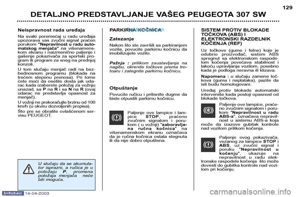 Peugeot 307 SW 2003  Упутство за употребу (in Serbian) 14-04-2003
Otpuštanje 
Povucite ručicu i pritisnite dugme da 
biste otpustili parkirnu kočnicu.Paljenje  ove  lampice  i  lam-pice STOP,  praćeno 
zvučnim  signalom  i  poru-
kom ( u vožnji) " z