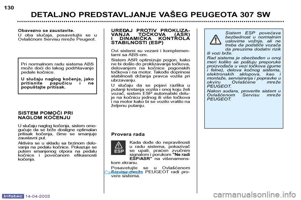 Peugeot 307 SW 2003  Упутство за употребу (in Serbian) 14-04-2003
UREĐAJ  PROTIV  PROKLIZA- 
VANJA TOČKOVA (ASR) 
I  DINAMIČKA KONTROLA
STABILNOSTI (ESP)  
Ovi  sistemi  su  vezani  i  komplemen- 
tarni sa ABS-om. 
Sistem ASR  optimizuje  pogon,  kako 