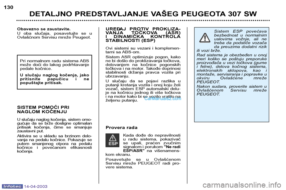 Peugeot 307 SW 2003  Упутство за употребу (in Serbian) 14-04-2003
UREĐAJ  PROTIV  PROKLIZA- 
VANJA TOČKOVA (ASR) 
I  DINAMIČKA KONTROLA
STABILNOSTI (ESP)  
Ovi  sistemi  su  vezani  i  komplemen- 
tarni sa ABS-om. 
Sistem ASR  optimizuje  pogon,  kako 
