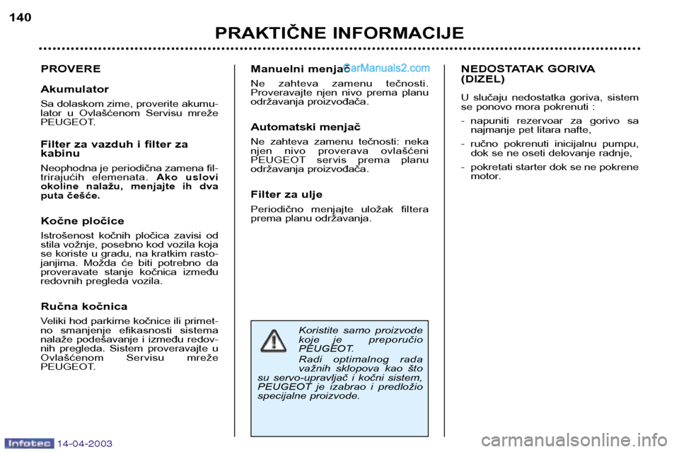 Peugeot 307 SW 2003 Упутство за употребу (in Serbian) 14-04-2003
Koristite samo proizvode
koje je preporučio
PEUGEOT.
Radi optimalnog rada
važnih sklopova kao što
su servo-upravljač i kočni sistem,
PEUGEOT je izabrao i predlo Peugeot 307 SW 2003 Упутство за употребу (in Serbian) 14-04-2003
Koristite samo proizvode
koje je preporučio
PEUGEOT.
Radi optimalnog rada
važnih sklopova kao što
su servo-upravljač i kočni sistem,
PEUGEOT je izabrao i predlo