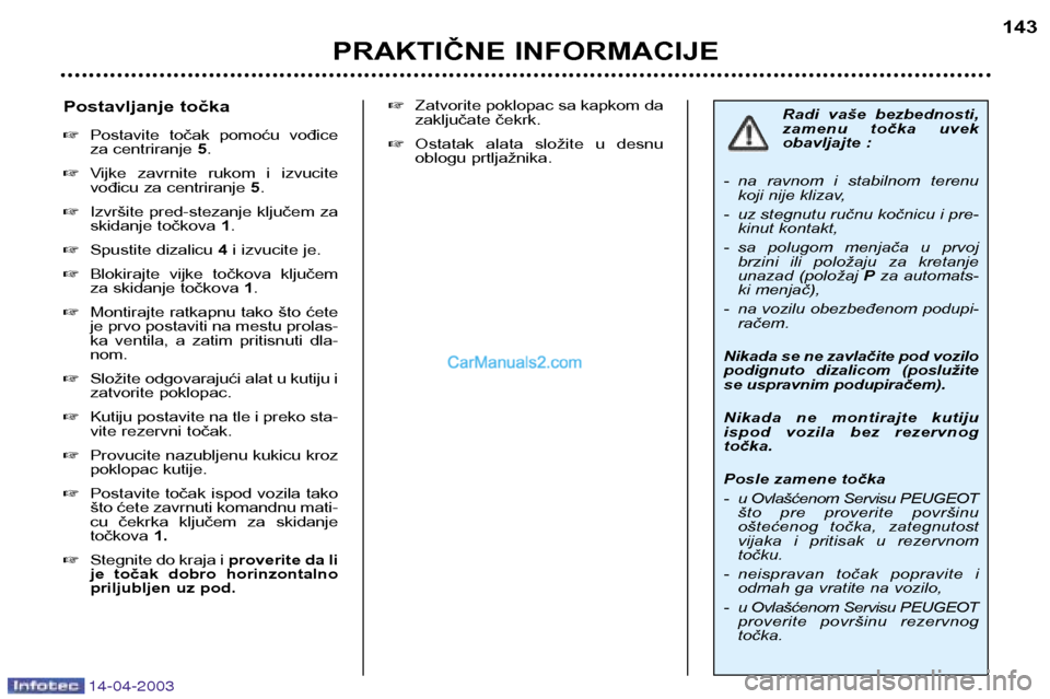 Peugeot 307 SW 2003 Упутство за употребу (in Serbian) 14-04-2003
PRAKTIČNE INFORMACIJE143
Radi vaše bezbednosti,
zamenu točka uvek
obavljajte :
- na ravnom i stabilnom terenu koji nije klizav,
- uz stegnutu ručnu kočnicu i pre- kinut kontak Peugeot 307 SW 2003 Упутство за употребу (in Serbian) 14-04-2003
PRAKTIČNE INFORMACIJE143
Radi vaše bezbednosti,
zamenu točka uvek
obavljajte :
- na ravnom i stabilnom terenu koji nije klizav,
- uz stegnutu ručnu kočnicu i pre- kinut kontak