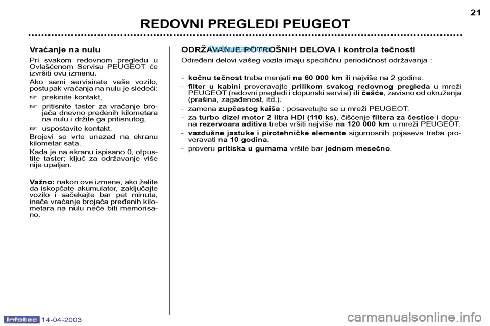 Peugeot 307 SW 2003 Упутство за употребу (in Serbian) 14-04-2003
Vraćanje na nulu
Pri svakom redovnom pregledu u
Ovlašćenom Servisu PEUGEOT će
izvršiti ovu izmenu.
Ako sami servisirate vaše vozilo,
postupak vraćanja na nulu je slede Peugeot 307 SW 2003 Упутство за употребу (in Serbian) 14-04-2003
Vraćanje na nulu
Pri svakom redovnom pregledu u
Ovlašćenom Servisu PEUGEOT će
izvršiti ovu izmenu.
Ako sami servisirate vaše vozilo,
postupak vraćanja na nulu je slede