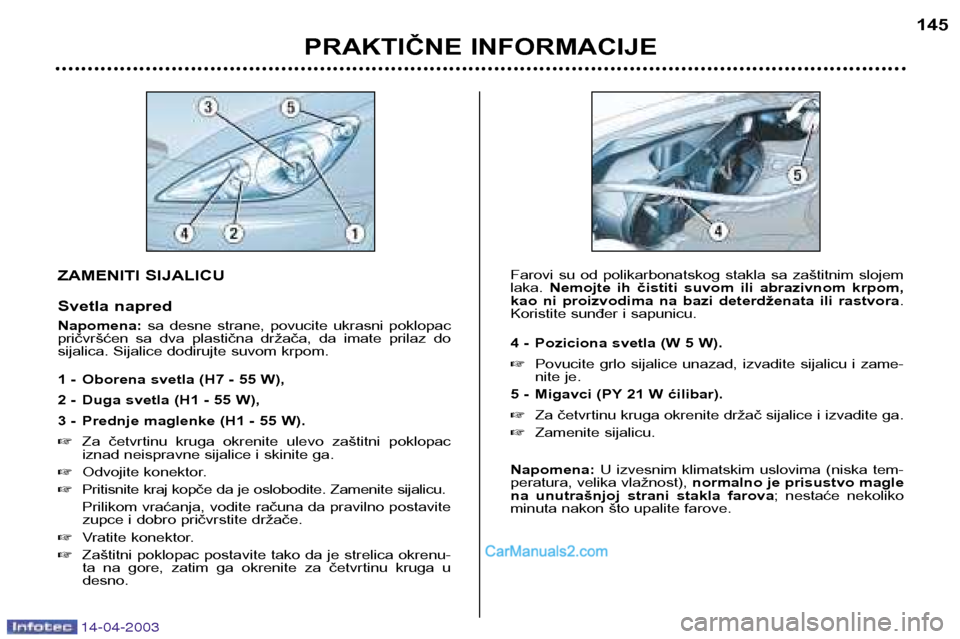Peugeot 307 SW 2003 Упутство за употребу (in Serbian) 14-04-2003
ZAMENITI SIJALICU
Svetla napred Napomena:sa desne strane, povucite ukrasni poklopac
pričvršćen sa dva plastična držača, da imate prilaz do
sijalica. Sijalice dodirujte Peugeot 307 SW 2003 Упутство за употребу (in Serbian) 14-04-2003
ZAMENITI SIJALICU
Svetla napred Napomena:sa desne strane, povucite ukrasni poklopac
pričvršćen sa dva plastična držača, da imate prilaz do
sijalica. Sijalice dodirujte