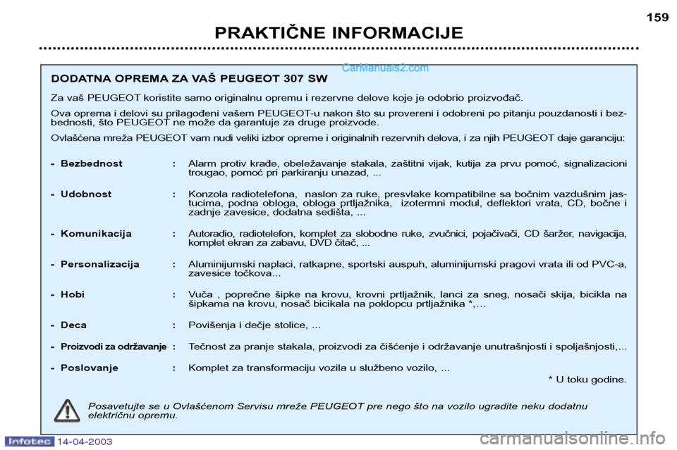 Peugeot 307 SW 2003 Упутство за употребу (in Serbian) 14-04-2003
PRAKTIČNE INFORMACIJE159
DODATNA OPREMA ZA VAŠ PEUGEOT 307 SW
Za vaš PEUGEOT koristite samo originalnu opremu i rezervne delove koje je odobrio proizvođač.
Ova oprema i delovi su pri Peugeot 307 SW 2003 Упутство за употребу (in Serbian) 14-04-2003
PRAKTIČNE INFORMACIJE159
DODATNA OPREMA ZA VAŠ PEUGEOT 307 SW
Za vaš PEUGEOT koristite samo originalnu opremu i rezervne delove koje je odobrio proizvođač.
Ova oprema i delovi su pri