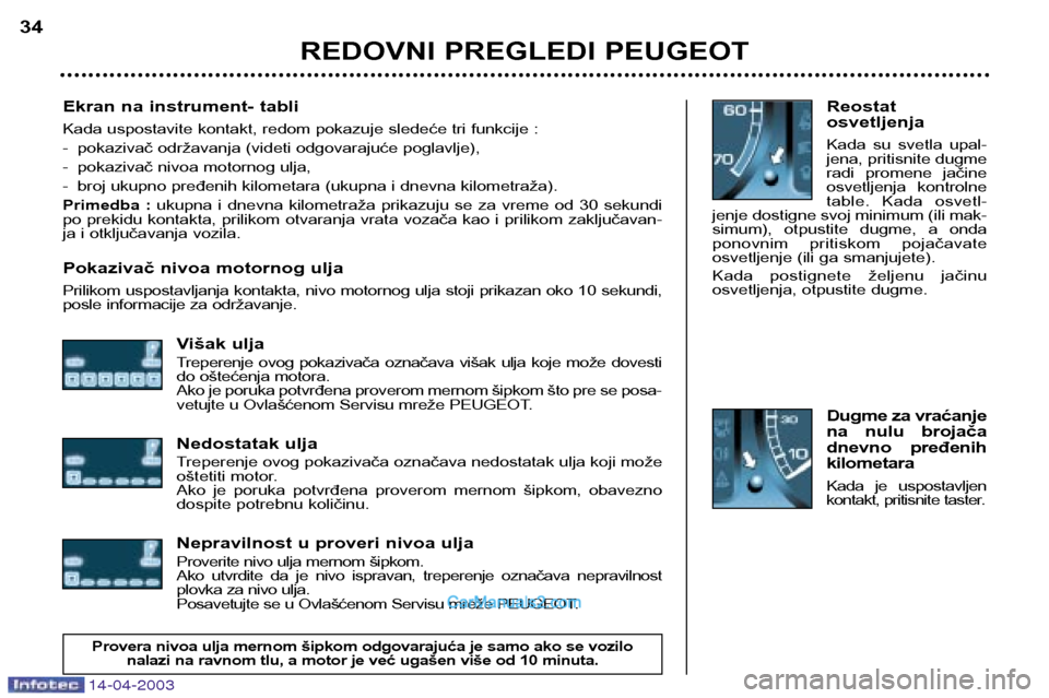 Peugeot 307 SW 2003 Упутство за употребу (in Serbian) 14-04-2003
Ekran na instrument- tabli
Kada uspostavite kontakt, redom pokazuje sledeće tri funkcije :
- pokazivač održavanja (videti odgovarajuće poglavlje),
- pokazivač nivoa motornog ulja,
- Peugeot 307 SW 2003 Упутство за употребу (in Serbian) 14-04-2003
Ekran na instrument- tabli
Kada uspostavite kontakt, redom pokazuje sledeće tri funkcije :
- pokazivač održavanja (videti odgovarajuće poglavlje),
- pokazivač nivoa motornog ulja,
-