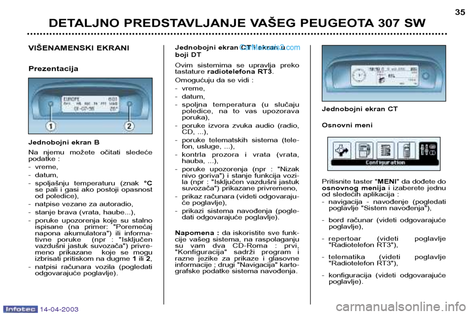 Peugeot 307 SW 2003 Упутство за употребу (in Serbian) 14-04-2003
DETALJNO PREDSTAVLJANJE VAŠEG PEUGEOTA 307 SW35
VIŠENAMENSKI EKRANI Prezentacija
Jednobojni ekran B
Na njemu možete očitati sledeće
podatke :
- vreme,
- datum,
- spoljašnju t Peugeot 307 SW 2003 Упутство за употребу (in Serbian) 14-04-2003
DETALJNO PREDSTAVLJANJE VAŠEG PEUGEOTA 307 SW35
VIŠENAMENSKI EKRANI Prezentacija
Jednobojni ekran B
Na njemu možete očitati sledeće
podatke :
- vreme,
- datum,
- spoljašnju t