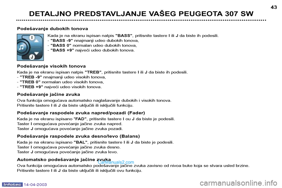 Peugeot 307 SW 2003 Упутство за употребу (in Serbian) 14-04-2003
Podešavanje dubokih tonovaKada je na ekranu ispisan natpis "BASS", pritisnite tastere Iili Jda biste ih podesili.
- "BASS -9" nnajmanji udeo dubokih tonova,
- "BASS 0" normalan udeo du Peugeot 307 SW 2003 Упутство за употребу (in Serbian) 14-04-2003
Podešavanje dubokih tonovaKada je na ekranu ispisan natpis "BASS", pritisnite tastere Iili Jda biste ih podesili.
- "BASS -9" nnajmanji udeo dubokih tonova,
- "BASS 0" normalan udeo du