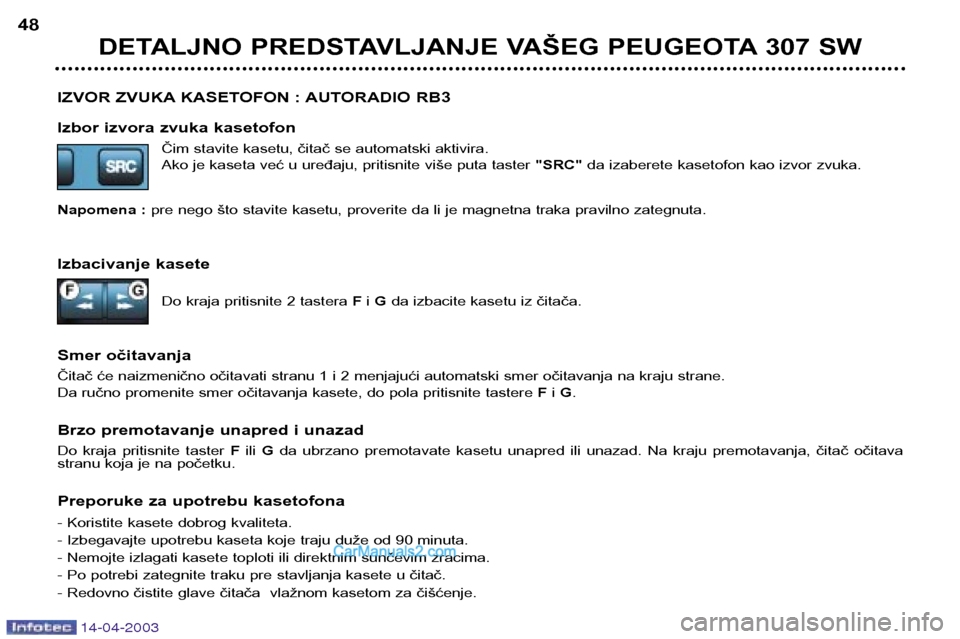 Peugeot 307 SW 2003 Упутство за употребу (in Serbian) 14-04-2003
IZVOR ZVUKA KASETOFON : AUTORADIO RB3
Izbor izvora zvuka kasetofonČim stavite kasetu, čitač se automatski aktivira.
Ako je kaseta već u uređaju, pritisnite više puta taster "SRC" da Peugeot 307 SW 2003 Упутство за употребу (in Serbian) 14-04-2003
IZVOR ZVUKA KASETOFON : AUTORADIO RB3
Izbor izvora zvuka kasetofonČim stavite kasetu, čitač se automatski aktivira.
Ako je kaseta već u uređaju, pritisnite više puta taster "SRC" da
