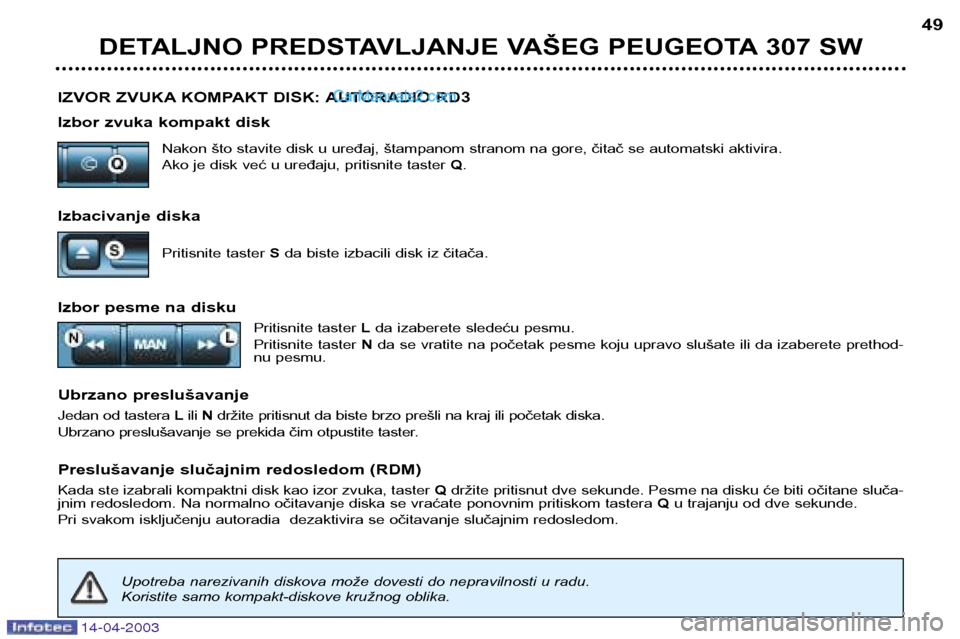 Peugeot 307 SW 2003 Упутство за употребу (in Serbian) 14-04-2003
IZVOR ZVUKA KOMPAKT DISK: AUTORADIO RD3
Izbor zvuka kompakt diskNakon što stavite disk u uređaj, štampanom stranom na gore, čitač se automatski aktivira.
Ako je disk već u uređaju, Peugeot 307 SW 2003 Упутство за употребу (in Serbian) 14-04-2003
IZVOR ZVUKA KOMPAKT DISK: AUTORADIO RD3
Izbor zvuka kompakt diskNakon što stavite disk u uređaj, štampanom stranom na gore, čitač se automatski aktivira.
Ako je disk već u uređaju,