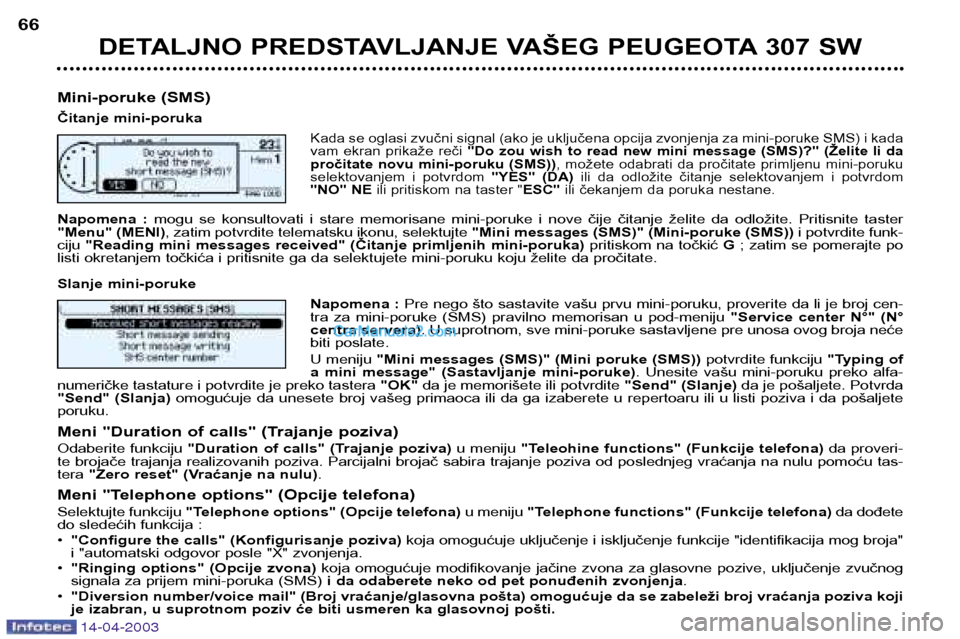 Peugeot 307 SW 2003  Упутство за употребу (in Serbian) 14-04-2003
DETALJNO PREDSTAVLJANJE VAŠEG PEUGEOTA 307 SW
66
Mini-poruke (SMS) 
Čitanje mini-poruka
Kada se oglasi zvučni signal (ako je uključena opcija zvonjenja za mini-poruke SMS) i kada 
vam  