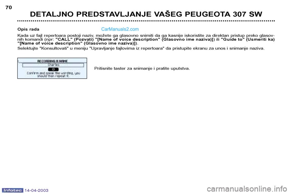 Peugeot 307 SW 2003  Упутство за употребу (in Serbian) 14-04-2003
DETALJNO PREDSTAVLJANJE VAŠEG PEUGEOTA 307 SW
70
Opis rada 
Kada uz fajl repertoara postoji naziv, možete ga glasovno snimiti da ga kasnije iskoristite za direktan pristup preko glasov- 
