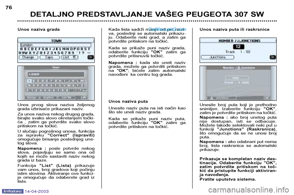 Peugeot 307 SW 2003 Упутство за употребу (in Serbian) 14-04-2003
DETALJNO PREDSTAVLJANJE VAŠEG PEUGEOTA 307 SW
76
Unos prvog slova naziva željenog
grada izbrisaće prikazani naziv.
Za unos naziva nekog drugog grada,
birajte svako slovo okretanj Peugeot 307 SW 2003 Упутство за употребу (in Serbian) 14-04-2003
DETALJNO PREDSTAVLJANJE VAŠEG PEUGEOTA 307 SW
76
Unos prvog slova naziva željenog
grada izbrisaće prikazani naziv.
Za unos naziva nekog drugog grada,
birajte svako slovo okretanj