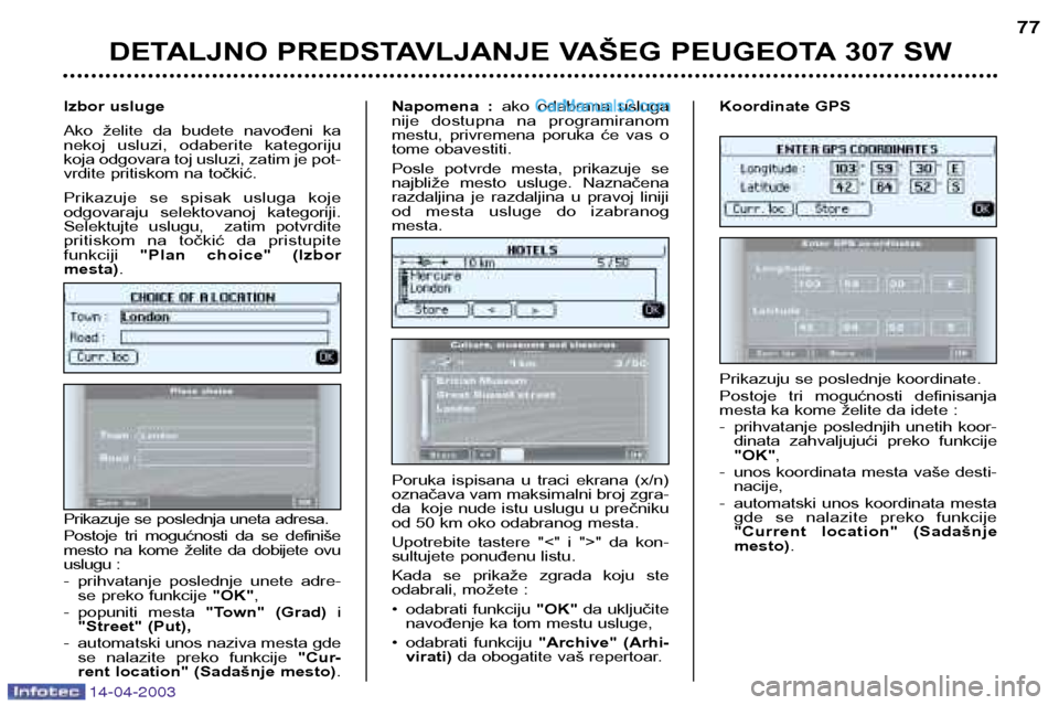 Peugeot 307 SW 2003 Упутство за употребу (in Serbian) 14-04-2003
DETALJNO PREDSTAVLJANJE VAŠEG PEUGEOTA 307 SW77
Prikazuju se poslednje koordinate.
Postoje tri mogućnosti definisanja
mesta ka kome želite da idete :
- prihvatanje poslednjih une Peugeot 307 SW 2003 Упутство за употребу (in Serbian) 14-04-2003
DETALJNO PREDSTAVLJANJE VAŠEG PEUGEOTA 307 SW77
Prikazuju se poslednje koordinate.
Postoje tri mogućnosti definisanja
mesta ka kome želite da idete :
- prihvatanje poslednjih une