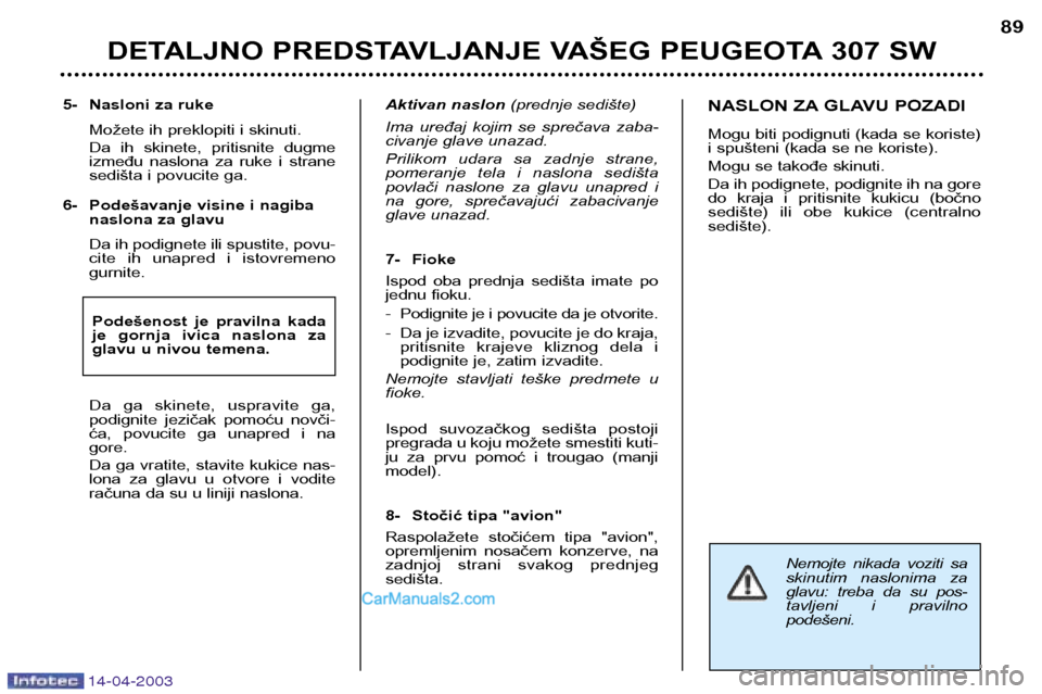 Peugeot 307 SW 2003 Упутство за употребу (in Serbian) 14-04-2003
Nemojte nikada voziti sa
skinutim naslonima za
glavu: treba da su pos-
tavljeni i pravilnopodešeni.
5- Nasloni za ruke Možete ih preklopiti i skinuti.
Da ih skinete, priti Peugeot 307 SW 2003 Упутство за употребу (in Serbian) 14-04-2003
Nemojte nikada voziti sa
skinutim naslonima za
glavu: treba da su pos-
tavljeni i pravilnopodešeni.
5- Nasloni za ruke Možete ih preklopiti i skinuti.
Da ih skinete, priti