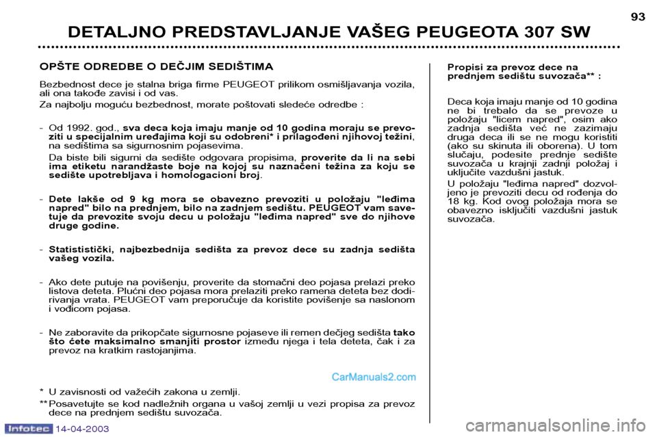 Peugeot 307 SW 2003 Упутство за употребу (in Serbian) 14-04-2003
DETALJNO PREDSTAVLJANJE VAŠEG PEUGEOTA 307 SW93
Propisi za prevoz dece na
prednjem sedištu suvozača** :
Deca koja imaju manje od 10 godina
ne bi trebalo da se prevoze u
položaj Peugeot 307 SW 2003 Упутство за употребу (in Serbian) 14-04-2003
DETALJNO PREDSTAVLJANJE VAŠEG PEUGEOTA 307 SW93
Propisi za prevoz dece na
prednjem sedištu suvozača** :
Deca koja imaju manje od 10 godina
ne bi trebalo da se prevoze u
položaj