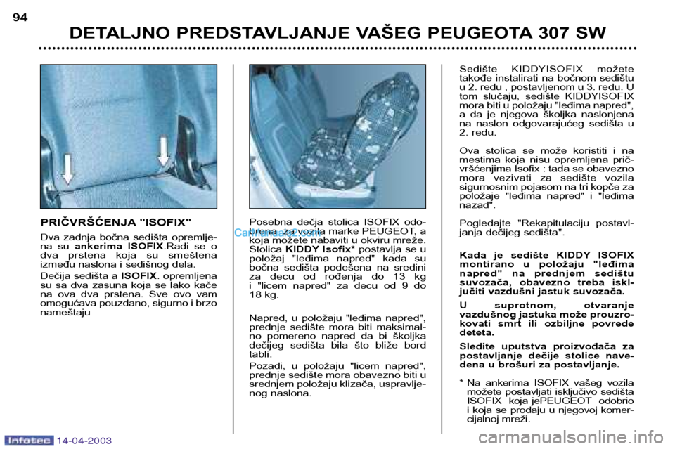 Peugeot 307 SW 2003 Упутство за употребу (in Serbian) 14-04-2003
PRIČVRŠĆENJA "ISOFIX"
Dva zadnja bočna sedišta opremlje-
na su ankerima ISOFIX .Radi se o
dva prstena koja su smeštena
između naslona i sedišnog dela.
Dečija sedišt Peugeot 307 SW 2003 Упутство за употребу (in Serbian) 14-04-2003
PRIČVRŠĆENJA "ISOFIX"
Dva zadnja bočna sedišta opremlje-
na su ankerima ISOFIX .Radi se o
dva prstena koja su smeštena
između naslona i sedišnog dela.
Dečija sedišt