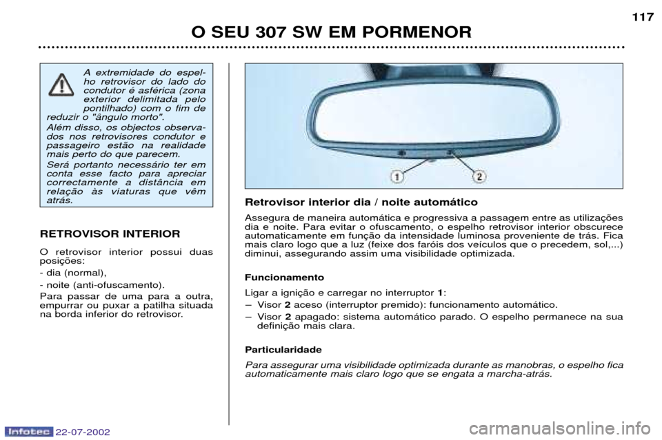 Peugeot 307 SW 2002.5  Manual do proprietário (in Portuguese) 22-07-2002
O SEU 307 SW EM PORMENOR117
A extremidade do espel- ho retrovisor do lado docondutor Ž asfŽrica (zonaexterior delimitada pelopontilhado) com o fim de
reduzir o "‰ngulo morto". AlŽm dis