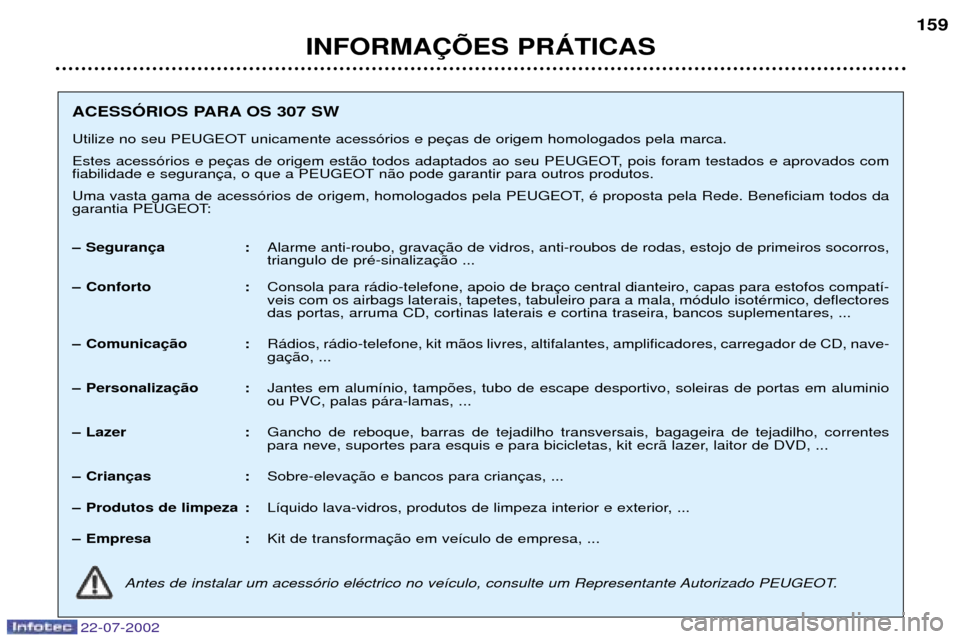 Peugeot 307 SW 2002.5  Manual do proprietário (in Portuguese) 22-07-2002
INFORMA‚ÍES PRçTICAS159
ACESSîRIOS PARA OS 307 SW 
Utilize no seu PEUGEOT unicamente acess—rios e pe 
Estes acess—rios e pe 
fiabilidade e seguran n‹o pode garantir para outros p
