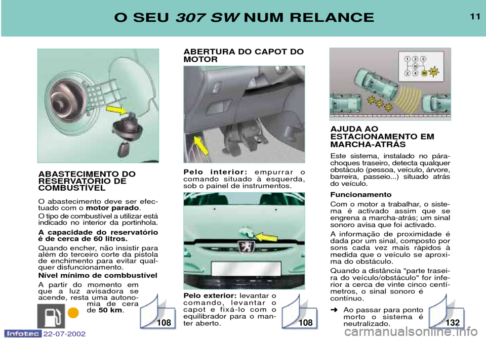 Peugeot 307 SW 2002.5  Manual do proprietário (in Portuguese) AJUDA AO 
ESTACIONAMENTO EM
MARCHA-ATRçS Este sistema, instalado no p‡ra- choques traseiro, detecta qualquerobst‡culo (pessoa, ve’culo, ‡rvore,barreira, passeio...) situado atr‡sdo ve’cul