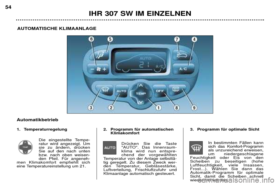 Peugeot 307 SW 2002  Betriebsanleitung (in German) IHR 307 SW IM EINZELNEN
54
AUTOMATISCHE KLIMAANLAGE
Automatikbetrieb 
1. Temperaturregelung Die eingestellte Tempe- ratur wird angezeigt. Umsie zu Šndern, drŸckenSie auf den nach unten
bzw. nach obe