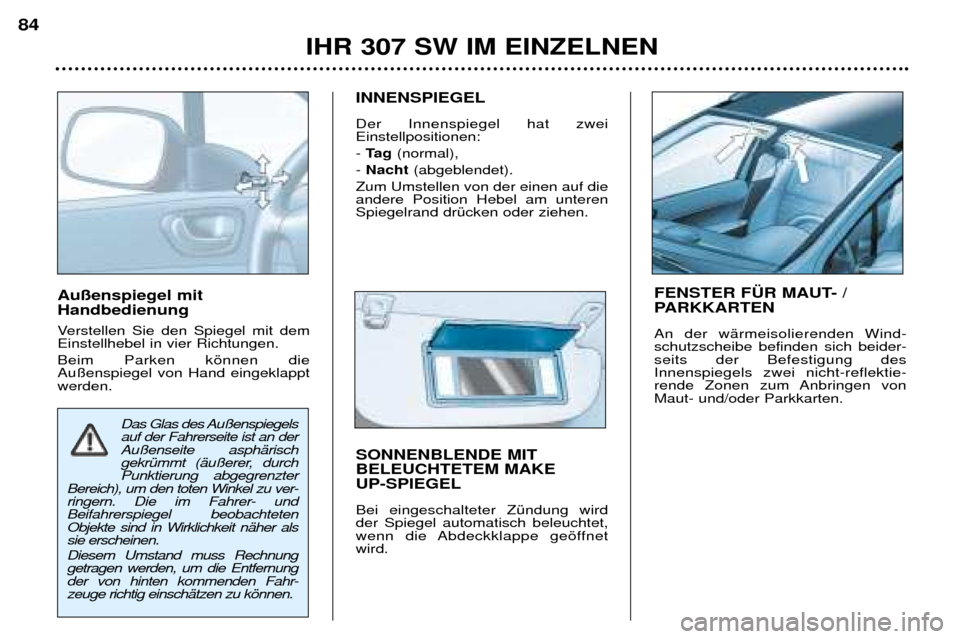 Peugeot 307 SW 2002 Betriebsanleitung (in German) Au§enspiegel mit Handbedienung
Verstellen Sie den Spiegel mit dem Einstellhebel in vier Richtungen. Beim Parken kšnnen die Au§enspiegel von Hand eingeklapptwerden.INNENSPIEGEL Der Innenspiegel h Peugeot 307 SW 2002 Betriebsanleitung (in German) Au§enspiegel mit Handbedienung
Verstellen Sie den Spiegel mit dem Einstellhebel in vier Richtungen. Beim Parken kšnnen die Au§enspiegel von Hand eingeklapptwerden.INNENSPIEGEL Der Innenspiegel h