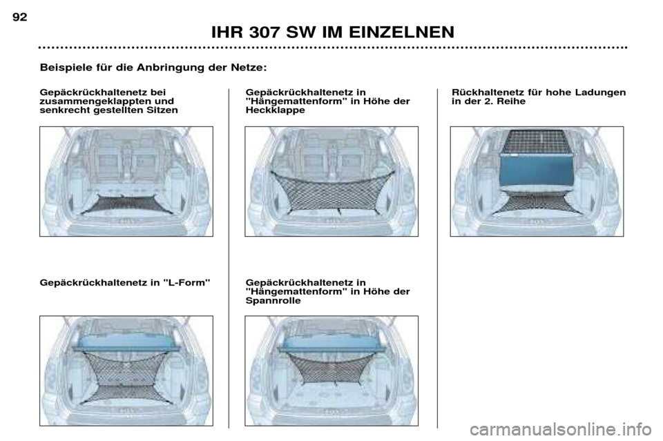 Peugeot 307 SW 2002  Betriebsanleitung (in German) IHR 307 SW IM EINZELNEN
92
Beispiele fŸr die Anbringung der Netze:
GepŠckrŸckhaltenetz bei zusammengeklappten undsenkrecht gestellten Sitzen GepŠckrŸckhaltenetz in"HŠngemattenform" in Hšhe derH