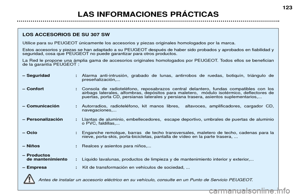 Peugeot 307 SW 2002  Manual del propietario (in Spanish) LAS INFORMACIONES PRçCTICAS123
LOS ACCESORIOS DE SU 307 SW 
Utilice para su PEUGEOT œnicamente los accesorios y piezas originales homologados por la marca. 
Estos accesorios y piezas se han adaptado