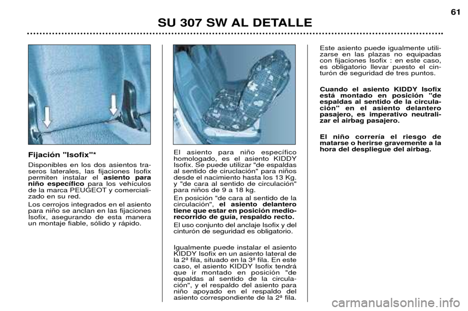 Peugeot 307 SW 2002  Manual del propietario (in Spanish) Fijaci—n "Isofix"* Disponibles en los dos asientos tra- seros laterales, las fijaciones Isofixpermiten instalar el asiento para
ni–o espec’fico para los veh’culos
de la marca PEUGEOT y comerci