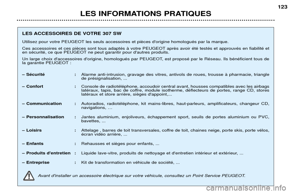 Peugeot 307 SW 2002  Manuel du propriétaire (in French) LES INFORMATIONS PRATIQUES123
LES ACCESSOIRES DE VOTRE 307 SW 
Utilisez pour votre PEUGEOT les seuls accessoires et pi 
Ces accessoires et ces pi apr 
en sŽcuritŽ, ce que PEUGEOT ne peut garantir po
