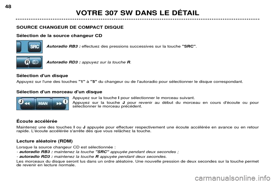 Peugeot 307 SW 2002  Manuel du propriétaire (in French) SOURCE CHANGEUR DE COMPACT DISQUE SŽlection de la source changeur CDAutoradio RB3 :  effectuez des pressions successives sur la touche  "SRC".
Autoradio RD3 :  appuyez sur la touche  R.
SŽlection d