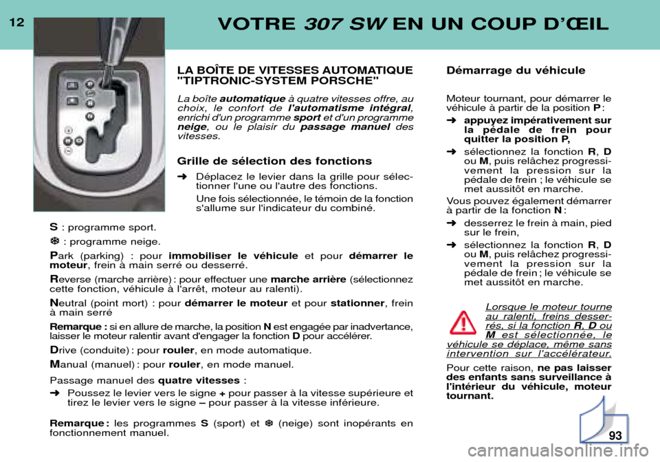 Peugeot 307 SW 2002 Manuel du propriétaire (in French) 12VOTRE 307 SW EN UN COUP DÕÎIL
LA BOëTE DE VITESSES AUTOMATIQUE "TIPTRONIC-SYSTEM PORSCHE" La bo”te automatique ˆ quatre vitesses offre, au
choix, le confort de lautomatisme intŽgral ,
enri Peugeot 307 SW 2002 Manuel du propriétaire (in French) 12VOTRE 307 SW EN UN COUP DÕÎIL
LA BOëTE DE VITESSES AUTOMATIQUE "TIPTRONIC-SYSTEM PORSCHE" La bo”te automatique ˆ quatre vitesses offre, au
choix, le confort de lautomatisme intŽgral ,
enri