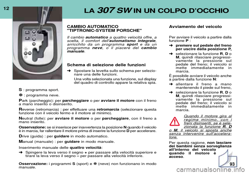 Peugeot 307 SW 2002 Manuale del proprietario (in Italian) 12LA307 SWIN UN COLPO DÕOCCHIO
CAMBIO AUTOMATICO "TIPTRONIC-SYSTEM PORSCHE" Il cambio automatico a quattro velocitˆ offre, a
scelta, il comfort dell automatismo integrale ,
arricchito da un progr Peugeot 307 SW 2002 Manuale del proprietario (in Italian) 12LA307 SWIN UN COLPO DÕOCCHIO
CAMBIO AUTOMATICO "TIPTRONIC-SYSTEM PORSCHE" Il cambio automatico a quattro velocitˆ offre, a
scelta, il comfort dell automatismo integrale ,
arricchito da un progr