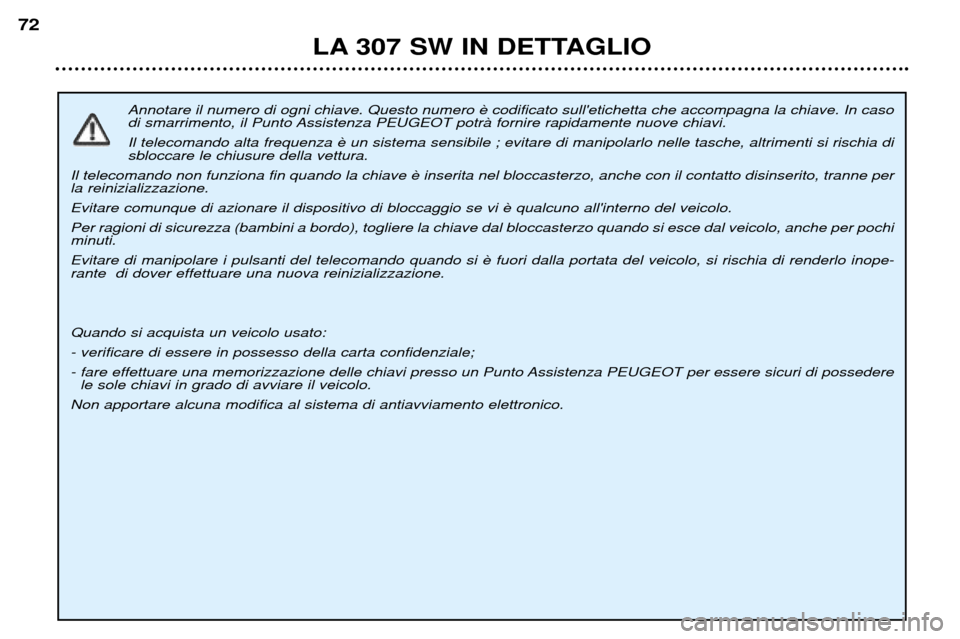 Peugeot 307 SW 2002  Manuale del proprietario (in Italian) Annotare il numero di ogni chiave. Questo numero  
di smarrimento, il Punto Assistenza PEUGEOT potrˆ fornire rapidamente nuove chiavi. Il telecomando alta frequenza  sbloccare le chiusure della vettu