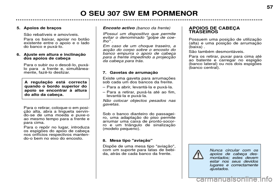 Peugeot 307 SW 2002 Manual do proprietário (in Portuguese) Nunca circular com os apoios de cabemontados; estes devemestar nos seus devidoslugares e correctamenteajustados.
5. Apoios de braS‹o rebat’veis e amov’veis.
Para os baixar, apoiar no bot‹o ex Peugeot 307 SW 2002 Manual do proprietário (in Portuguese) Nunca circular com os apoios de cabemontados; estes devemestar nos seus devidoslugares e correctamenteajustados.
5. Apoios de braS‹o rebat’veis e amov’veis.
Para os baixar, apoiar no bot‹o ex