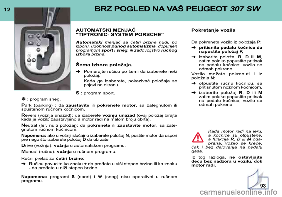 Peugeot 307 SW 2002  Упутство за употребу (in Serbian) 12BRZ POGLED NA VAŠ PEUGEOT 307 SW
AUTOMATSKI MENJAČ  
"TIPTRONIC- SYSTEM PORSCHE" Automatskimenjač  sa  četiri  brzine  nudi,  po
izboru, udobnost  punog automatizma , dopunjen
programom  sporti 