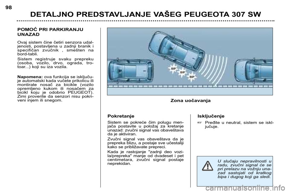 Peugeot 307 SW 2002  Упутство за употребу (in Serbian) POMOĆ PRI PARKIRANJU UNAZAD 
Ovaj sistem čine četiri senzora udal- 
jenosti,  postavljena  u  zadnji  branik  i
specifičan  zvučnik  ,  smešten  nabord-tabli. 
Sistem  registruje  svaku  preprek