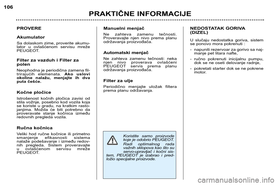 Peugeot 307 SW 2002  Упутство за употребу (in Serbian) Koristite  samo  proizvode 
koje je odobrio PEUGEOT. 
Radi  optimalnog  rada 
važnih sklopova kao što su
servo-upravljač  i  kočni  sis-
tem,  PEUGEOT  je  izabrao  i  pred-
ložio specijalne proi