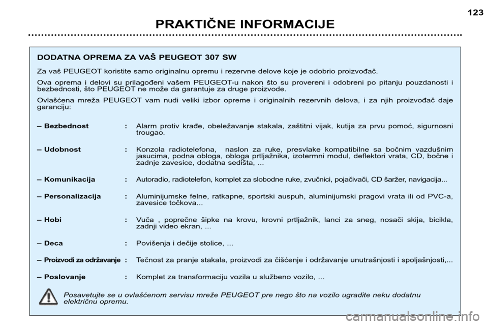 Peugeot 307 SW 2002 Упутство за употребу (in Serbian) PRAKTIČNE INFORMACIJE123
DODATNA OPREMA ZA VAŠ PEUGEOT 307 SW Za vaš PEUGEOT koristite samo originalnu opremu i rezervne delove koje je odobrio proizvođač.
Ova oprema i delovi su prilagođe Peugeot 307 SW 2002 Упутство за употребу (in Serbian) PRAKTIČNE INFORMACIJE123
DODATNA OPREMA ZA VAŠ PEUGEOT 307 SW Za vaš PEUGEOT koristite samo originalnu opremu i rezervne delove koje je odobrio proizvođač.
Ova oprema i delovi su prilagođe