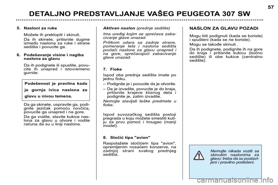 Peugeot 307 SW 2002 Упутство за употребу (in Serbian) Nemojte nikada voziti sa
skinutim naslonima za
glavu: treba da su postavl-
jeni i pravilno podešeni.
5. Nasloni za ruke Možete ih preklopiti i skinuti.
Da ih skinete, pritisnite dugme
iz Peugeot 307 SW 2002 Упутство за употребу (in Serbian) Nemojte nikada voziti sa
skinutim naslonima za
glavu: treba da su postavl-
jeni i pravilno podešeni.
5. Nasloni za ruke Možete ih preklopiti i skinuti.
Da ih skinete, pritisnite dugme
iz