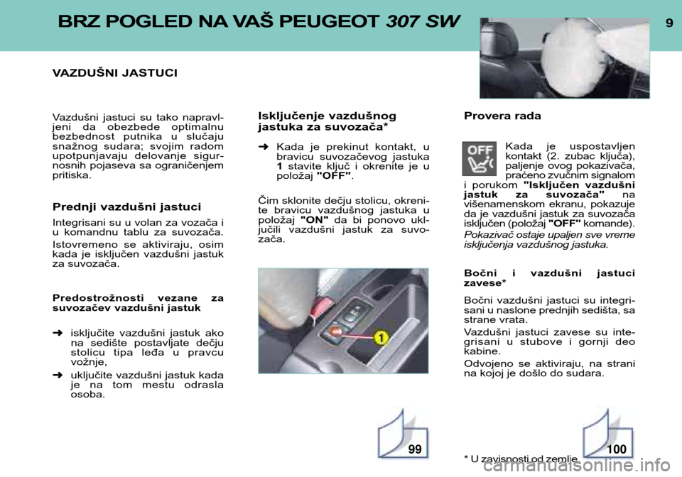 Peugeot 307 SW 2002  Упутство за употребу (in Serbian) 9BRZ POGLED NA VAŠ PEUGEOT 307 SW
VAZDUŠNI JASTUCI 
Vazdušni  jastuci  su  tako  napravl- 
jeni  da  obezbede  optimalnu
bezbednost  putnika  u  slučaju
snažnog  sudara;  svojim  radom
upotpunjav